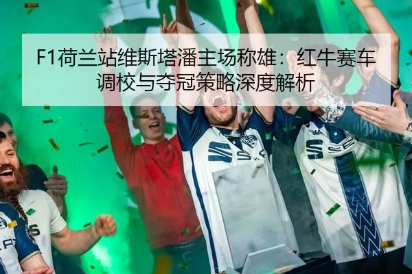 F1荷兰站维斯塔潘主场称雄：红牛赛车调校与夺冠策略深度解析