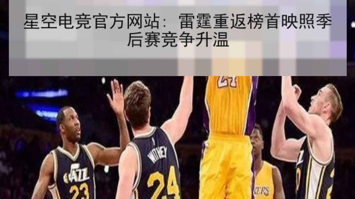 星空电竞官方网站: 雷霆重返榜首映照季后赛竞争升温
