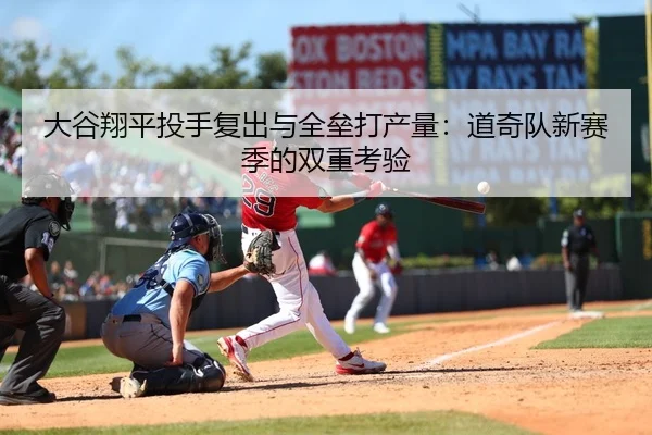 大谷翔平投手复出与全垒打产量：道奇队新赛季的双重考验