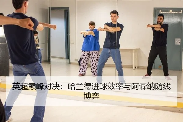 英超巅峰对决：哈兰德进球效率与阿森纳防线博弈