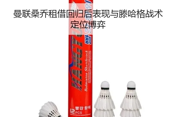 曼联桑乔租借回归后表现与滕哈格战术定位博弈