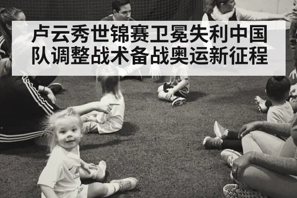 卢云秀世锦赛卫冕失利中国队调整战术备战奥运新征程
