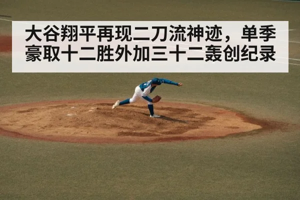 大谷翔平再现二刀流神迹，单季豪取十二胜外加三十二轰创纪录