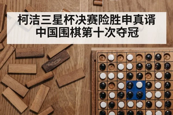 柯洁三星杯决赛险胜申真谞 中国围棋第十次夺冠