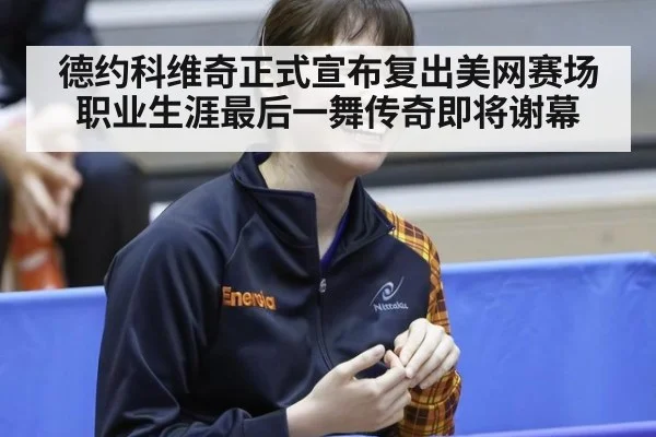德约科维奇正式宣布复出美网赛场 职业生涯最后一舞传奇即将谢幕