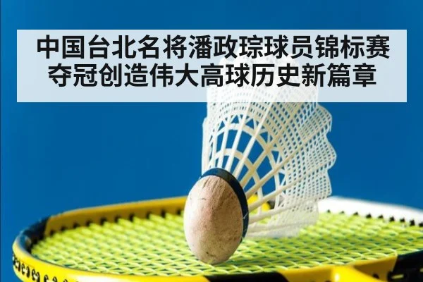 中国台北名将潘政琮球员锦标赛夺冠创造伟大高球历史新篇章