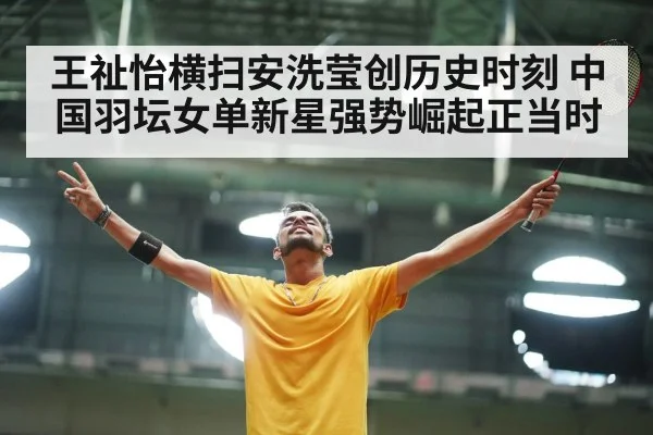 王祉怡横扫安洗莹创历史时刻 中国羽坛女单新星强势崛起正当时